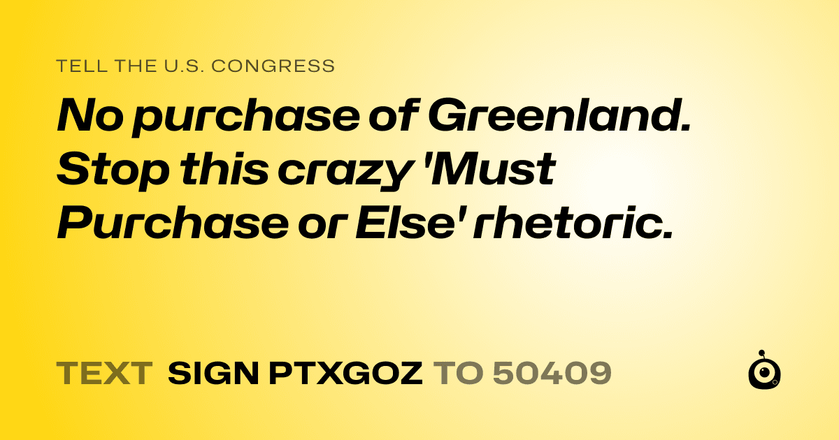 A shareable card that reads "tell the U.S. Congress: No purchase of Greenland. Stop this crazy 'Must Purchase or Else' rhetoric." followed by "text sign PTXGOZ to 50409"