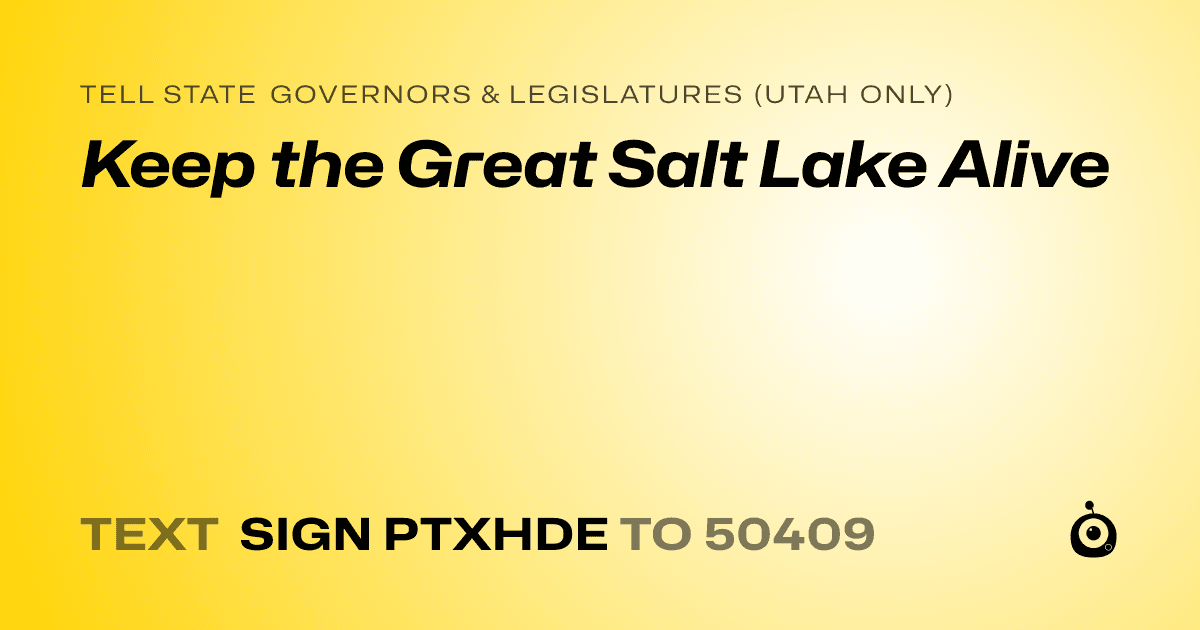 A shareable card that reads "tell State Governors & Legislatures (Utah only): Keep the Great Salt Lake Alive" followed by "text sign PTXHDE to 50409"