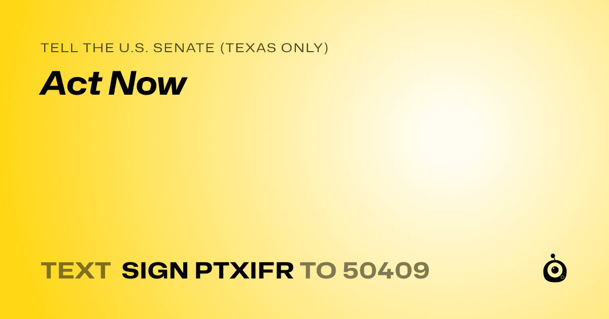 A shareable card that reads "tell the U.S. Senate (Texas only): Act Now" followed by "text sign PTXIFR to 50409"