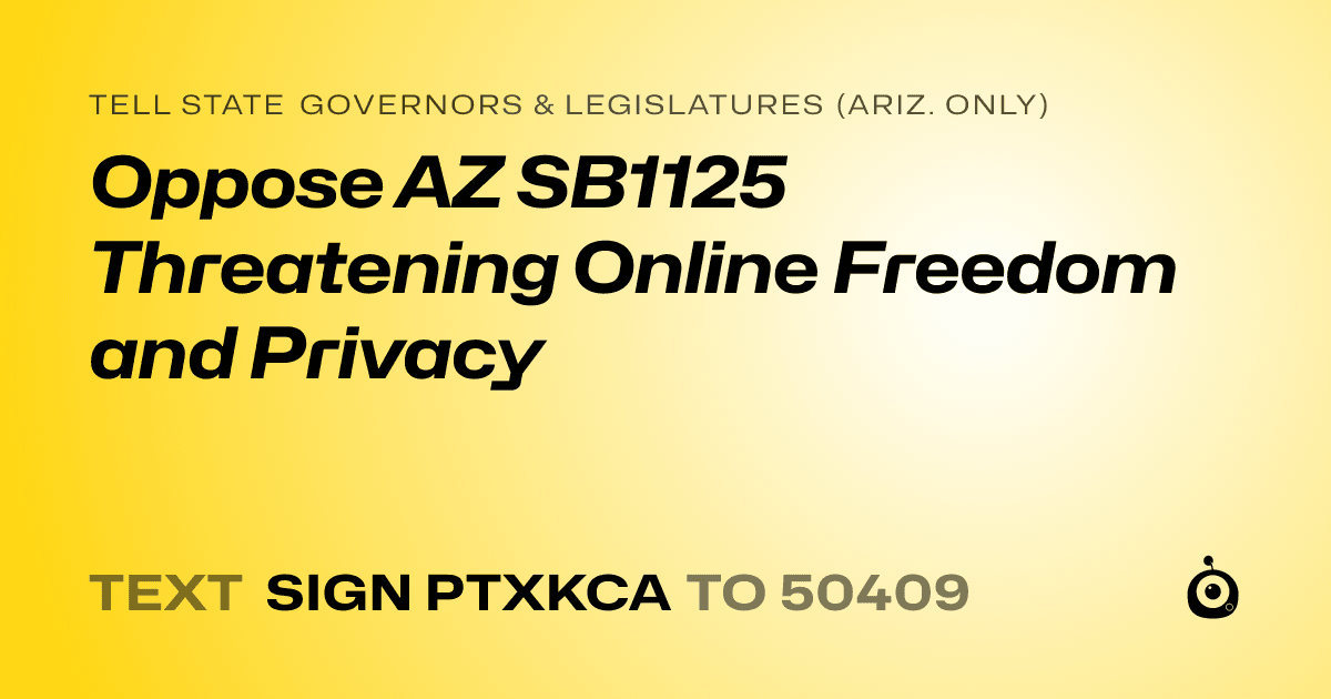 A shareable card that reads "tell State Governors & Legislatures (Ariz. only): Oppose AZ SB1125 Threatening Online Freedom and Privacy" followed by "text sign PTXKCA to 50409"