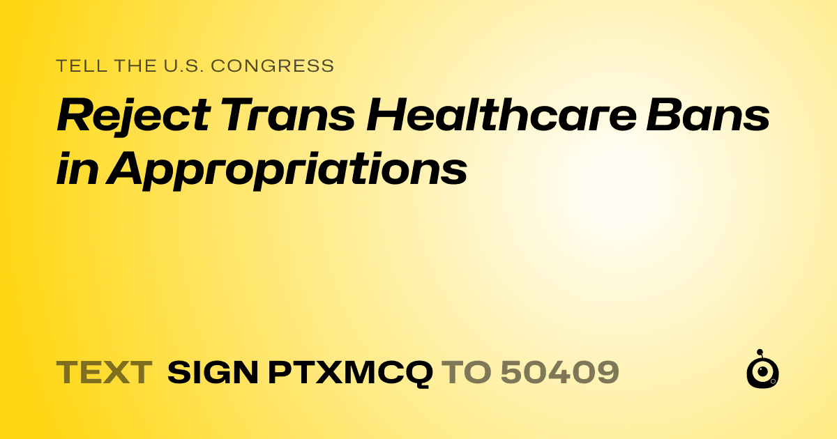 A shareable card that reads "tell the U.S. Congress: Reject Trans Healthcare Bans in Appropriations" followed by "text sign PTXMCQ to 50409"