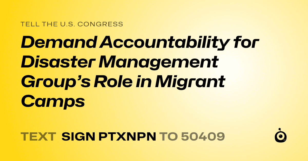 A shareable card that reads "tell the U.S. Congress: Demand Accountability for Disaster Management Group’s Role in Migrant Camps" followed by "text sign PTXNPN to 50409"