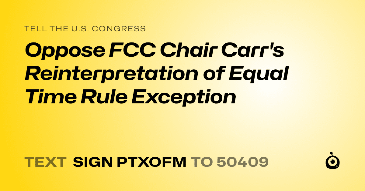 A shareable card that reads "tell the U.S. Congress: Oppose FCC Chair Carr's Reinterpretation of Equal Time Rule Exception" followed by "text sign PTXOFM to 50409"