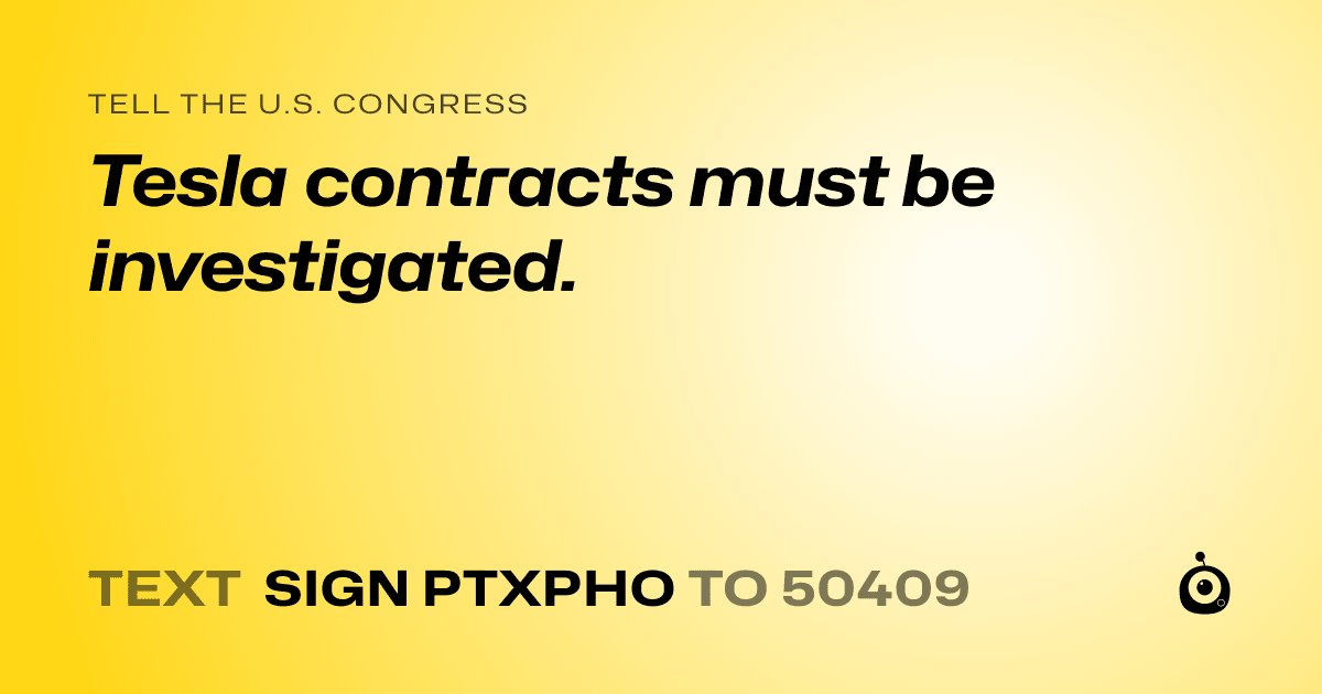 A shareable card that reads "tell the U.S. Congress: Tesla contracts must be investigated." followed by "text sign PTXPHO to 50409"
