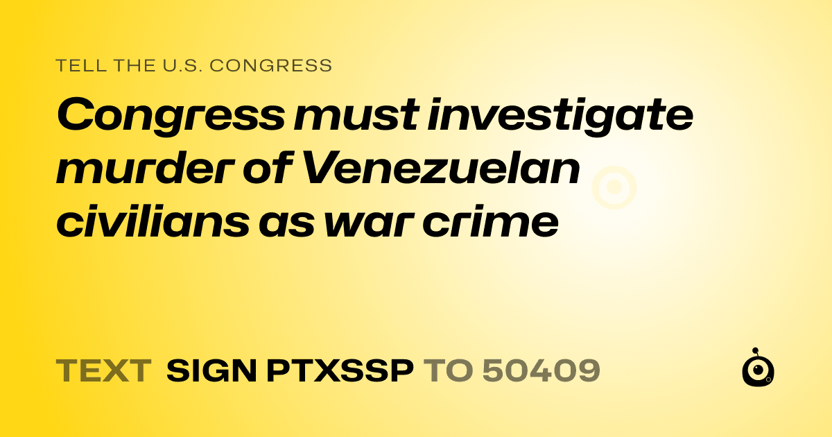 A shareable card that reads "tell the U.S. Congress: Congress must investigate murder of Venezuelan civilians as war crime" followed by "text sign PTXSSP to 50409"