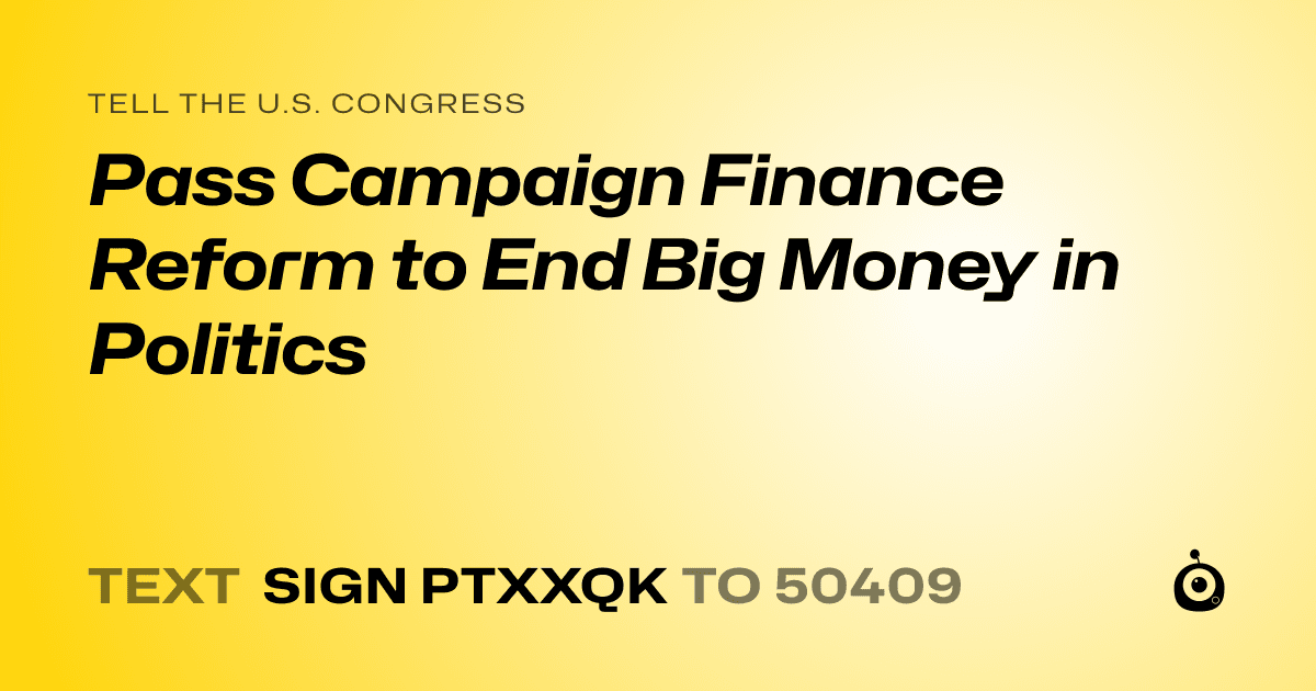 A shareable card that reads "tell the U.S. Congress: Pass Campaign Finance Reform to End Big Money in Politics" followed by "text sign PTXXQK to 50409"
