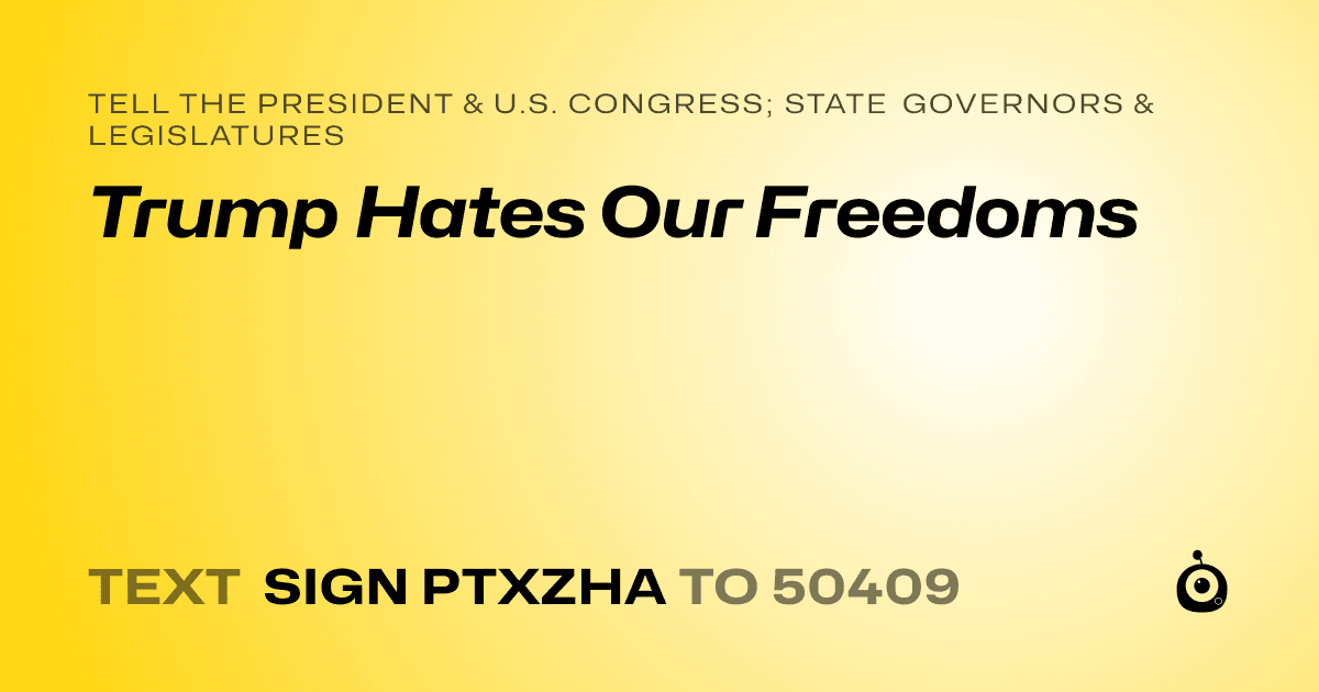 A shareable card that reads "tell the President & U.S. Congress; State Governors & Legislatures: Trump Hates Our Freedoms" followed by "text sign PTXZHA to 50409"
