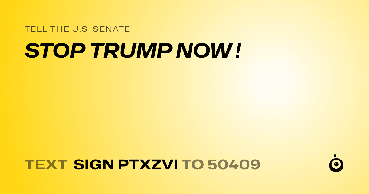 A shareable card that reads "tell the U.S. Senate: STOP TRUMP NOW !" followed by "text sign PTXZVI to 50409"