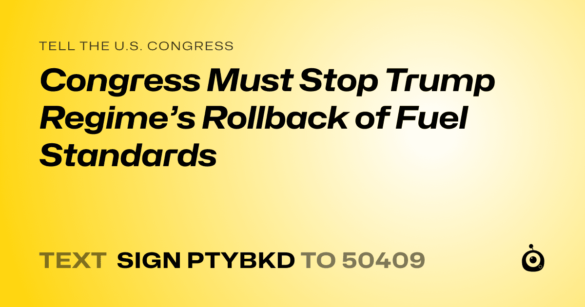 A shareable card that reads "tell the U.S. Congress: Congress Must Stop Trump Regime’s Rollback of Fuel Standards" followed by "text sign PTYBKD to 50409"