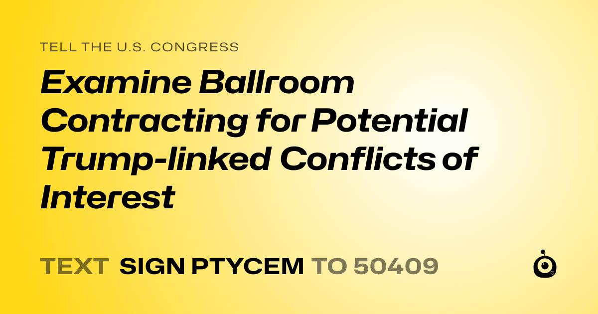 A shareable card that reads "tell the U.S. Congress: Examine Ballroom Contracting for Potential Trump-linked Conflicts of Interest" followed by "text sign PTYCEM to 50409"