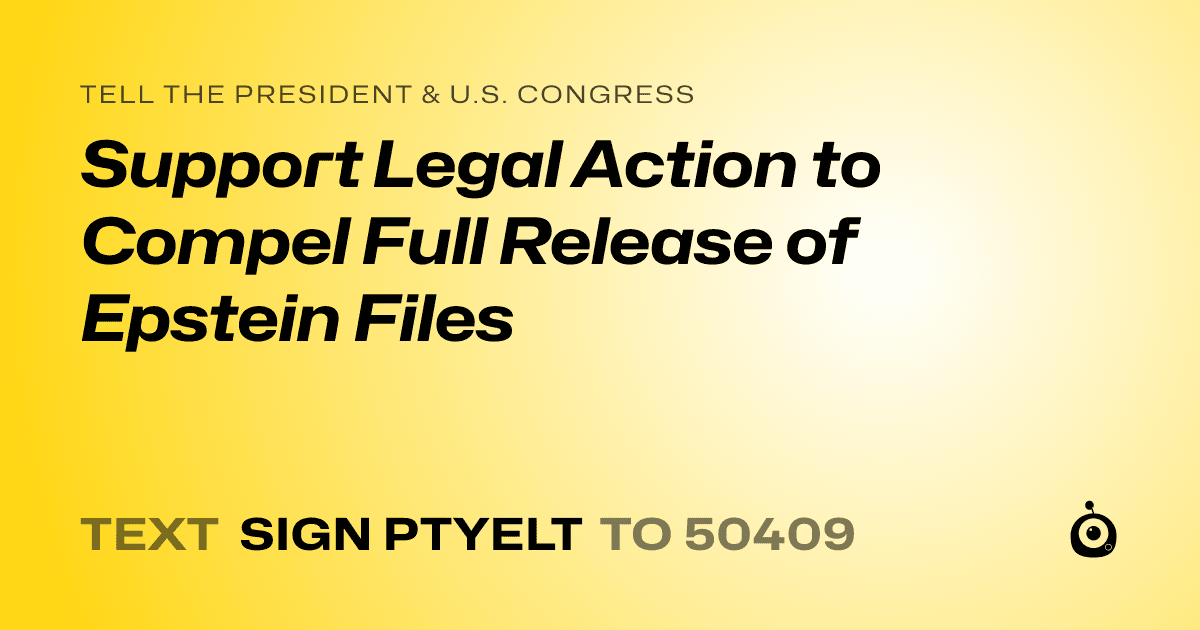 A shareable card that reads "tell the President & U.S. Congress: Support Legal Action to Compel Full Release of Epstein Files" followed by "text sign PTYELT to 50409"