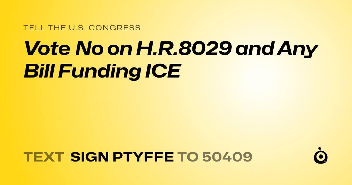 A shareable card that reads "tell the U.S. Congress: Vote No on H.R.8029 and Any Bill Funding ICE" followed by "text sign PTYFFE to 50409"