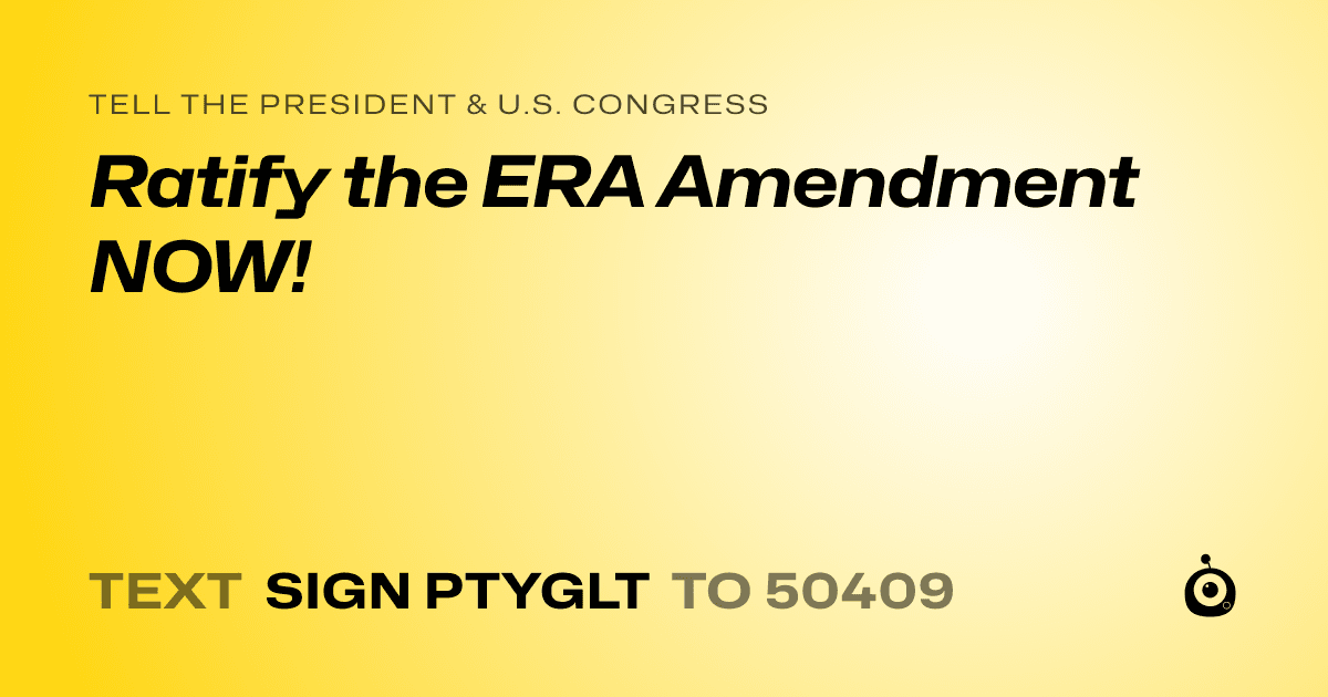 A shareable card that reads "tell the President & U.S. Congress: Ratify the ERA Amendment NOW!" followed by "text sign PTYGLT to 50409"
