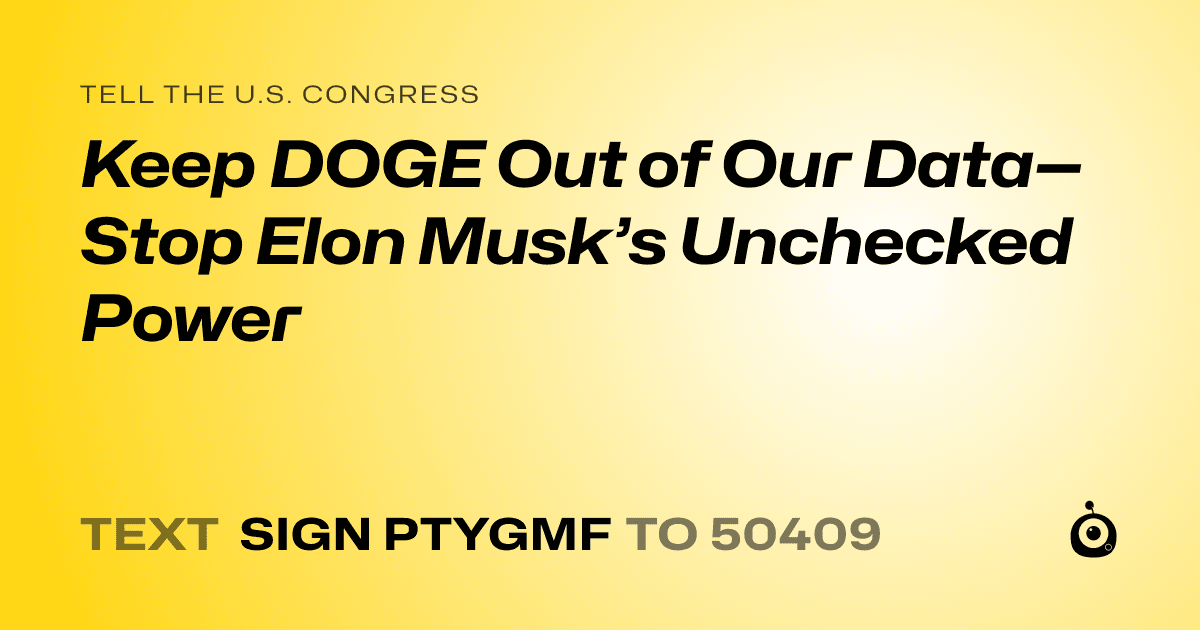 A shareable card that reads "tell the U.S. Congress: Keep DOGE Out of Our Data—Stop Elon Musk’s Unchecked Power" followed by "text sign PTYGMF to 50409"