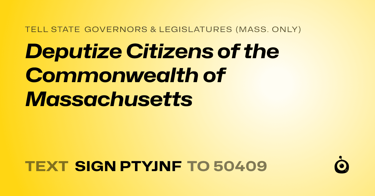A shareable card that reads "tell State Governors & Legislatures (Mass. only): Deputize Citizens of the Commonwealth of Massachusetts" followed by "text sign PTYJNF to 50409"