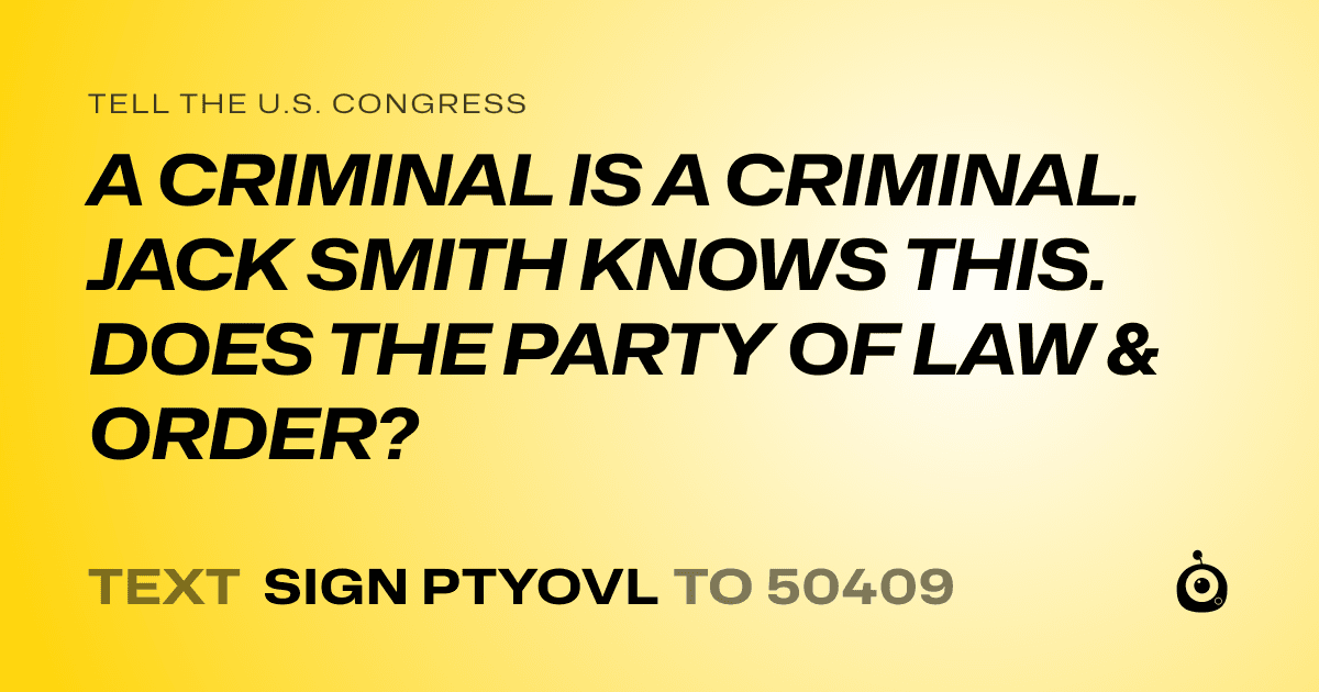 A shareable card that reads "tell the U.S. Congress: A CRIMINAL IS A CRIMINAL. JACK SMITH KNOWS THIS. DOES THE PARTY OF LAW & ORDER?" followed by "text sign PTYOVL to 50409"