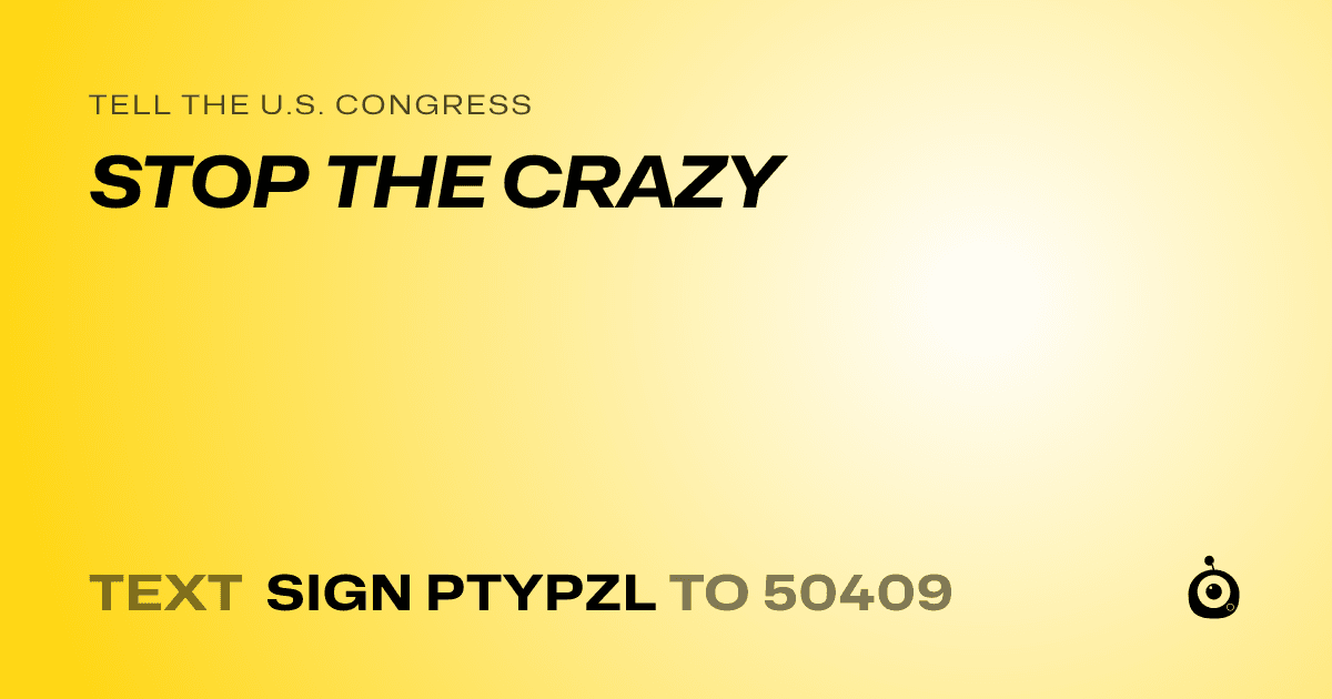 A shareable card that reads "tell the U.S. Congress: STOP THE CRAZY" followed by "text sign PTYPZL to 50409"