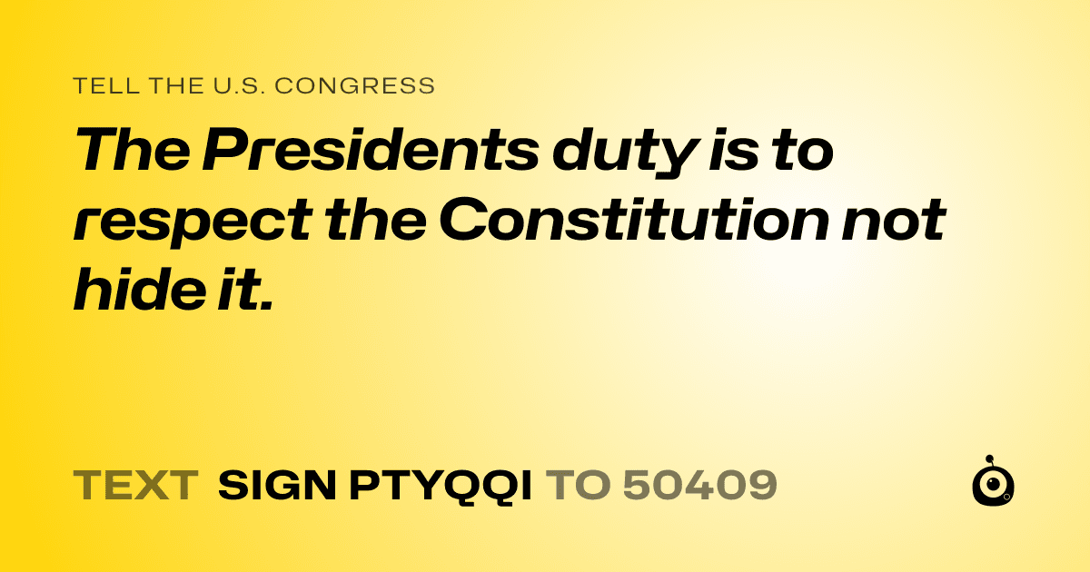 A shareable card that reads "tell the U.S. Congress: The Presidents duty is to respect the Constitution not hide it." followed by "text sign PTYQQI to 50409"