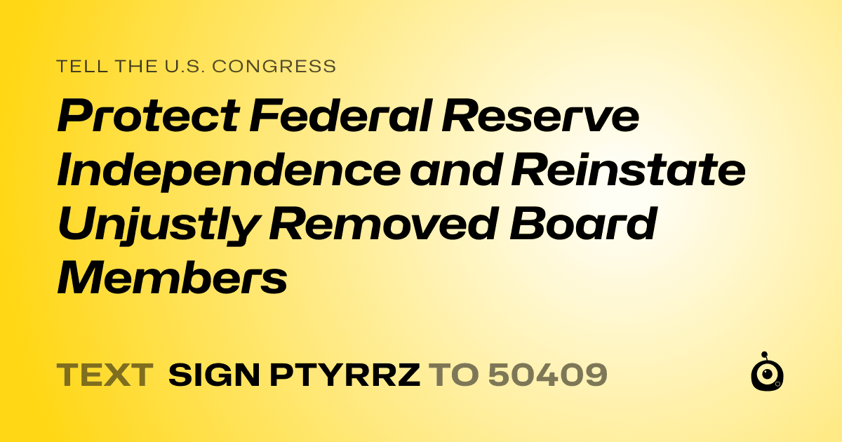 A shareable card that reads "tell the U.S. Congress: Protect Federal Reserve Independence and Reinstate Unjustly Removed Board Members" followed by "text sign PTYRRZ to 50409"