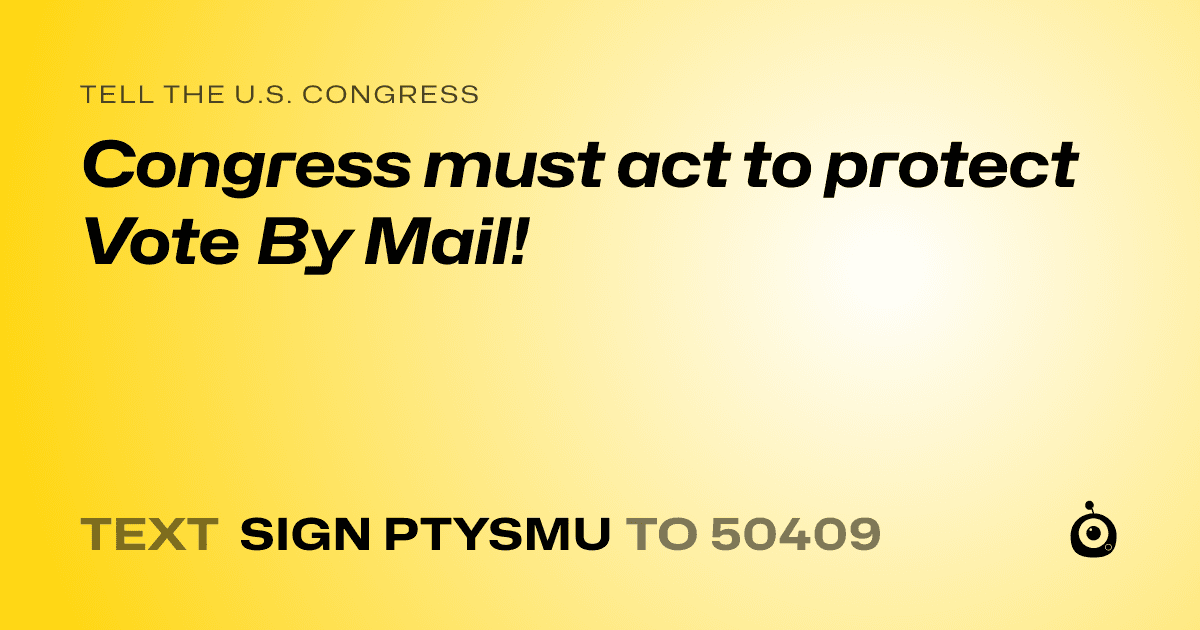 A shareable card that reads "tell the U.S. Congress: Congress must act to protect Vote By Mail!" followed by "text sign PTYSMU to 50409"