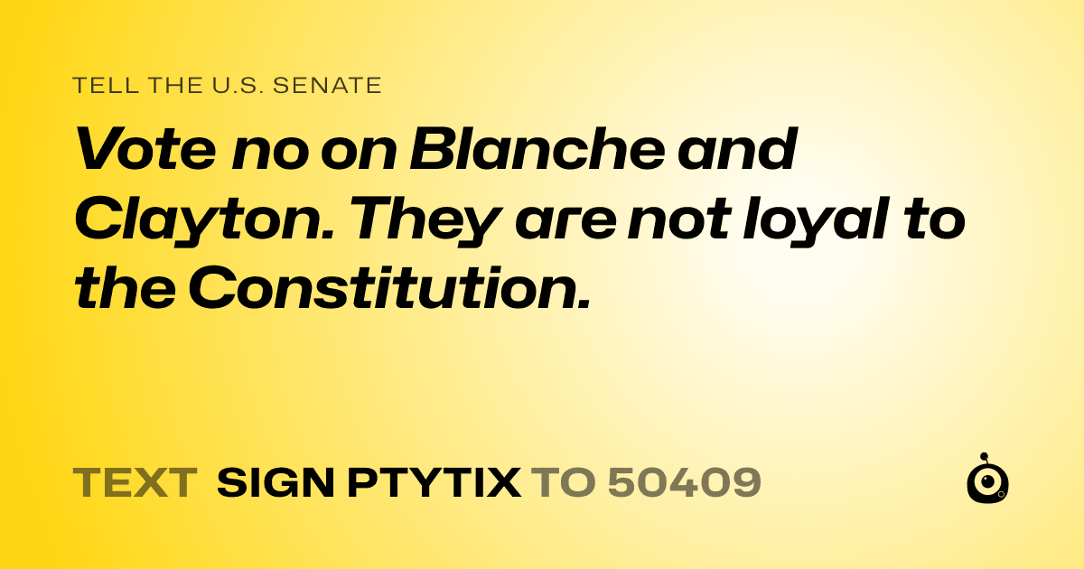 A shareable card that reads "tell the U.S. Senate: Vote no on Blanche and Clayton. They are not loyal to the Constitution." followed by "text sign PTYTIX to 50409"
