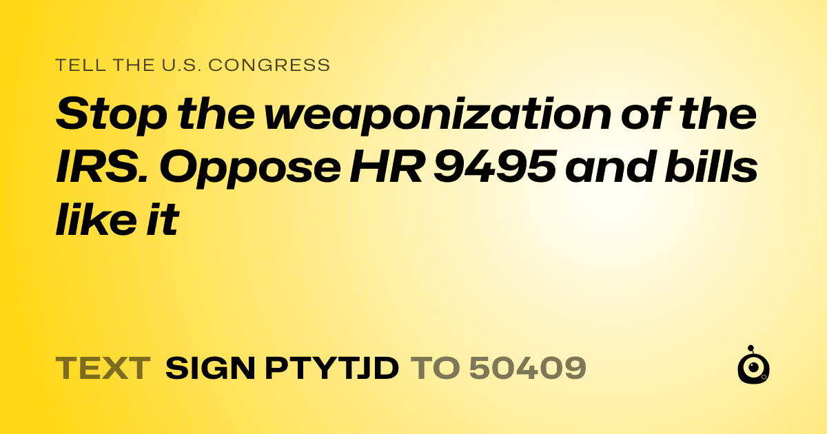 A shareable card that reads "tell the U.S. Congress: Stop the weaponization of the IRS. Oppose HR 9495 and bills like it" followed by "text sign PTYTJD to 50409"