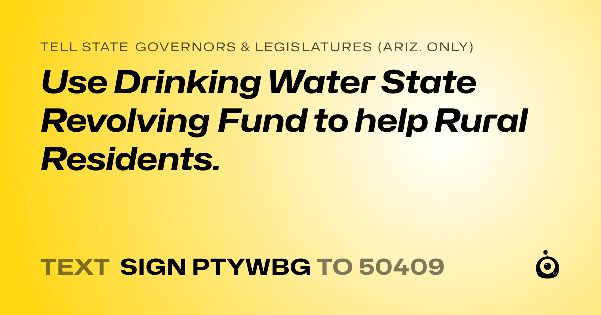 A shareable card that reads "tell State Governors & Legislatures (Ariz. only): Use Drinking Water State Revolving Fund to help Rural Residents." followed by "text sign PTYWBG to 50409"