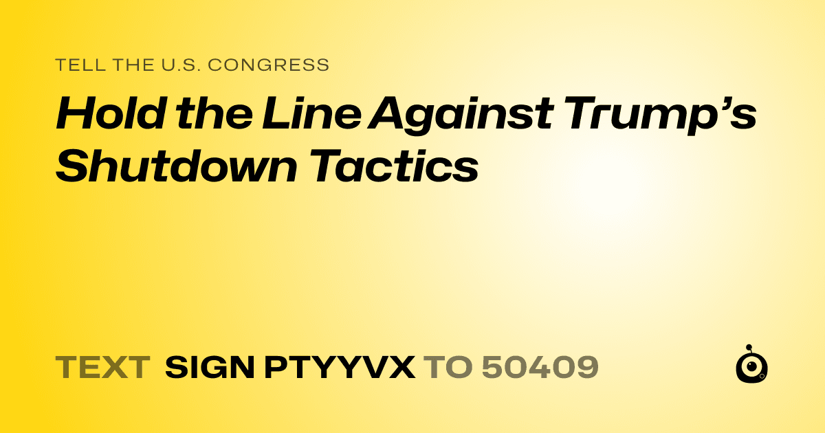 A shareable card that reads "tell the U.S. Congress: Hold the Line Against Trump’s Shutdown Tactics" followed by "text sign PTYYVX to 50409"