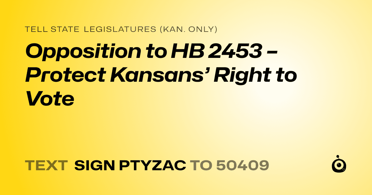 A shareable card that reads "tell State Legislatures (Kan. only): Opposition to HB 2453 – Protect Kansans’ Right to Vote" followed by "text sign PTYZAC to 50409"