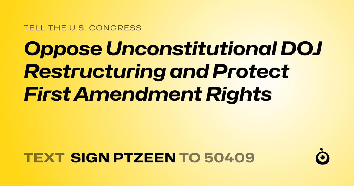 A shareable card that reads "tell the U.S. Congress: Oppose Unconstitutional DOJ Restructuring and Protect First Amendment Rights" followed by "text sign PTZEEN to 50409"