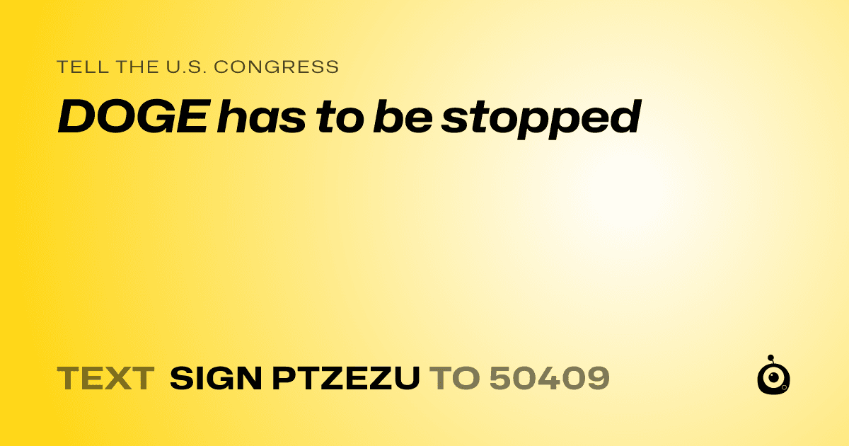 A shareable card that reads "tell the U.S. Congress: DOGE has to be stopped" followed by "text sign PTZEZU to 50409"