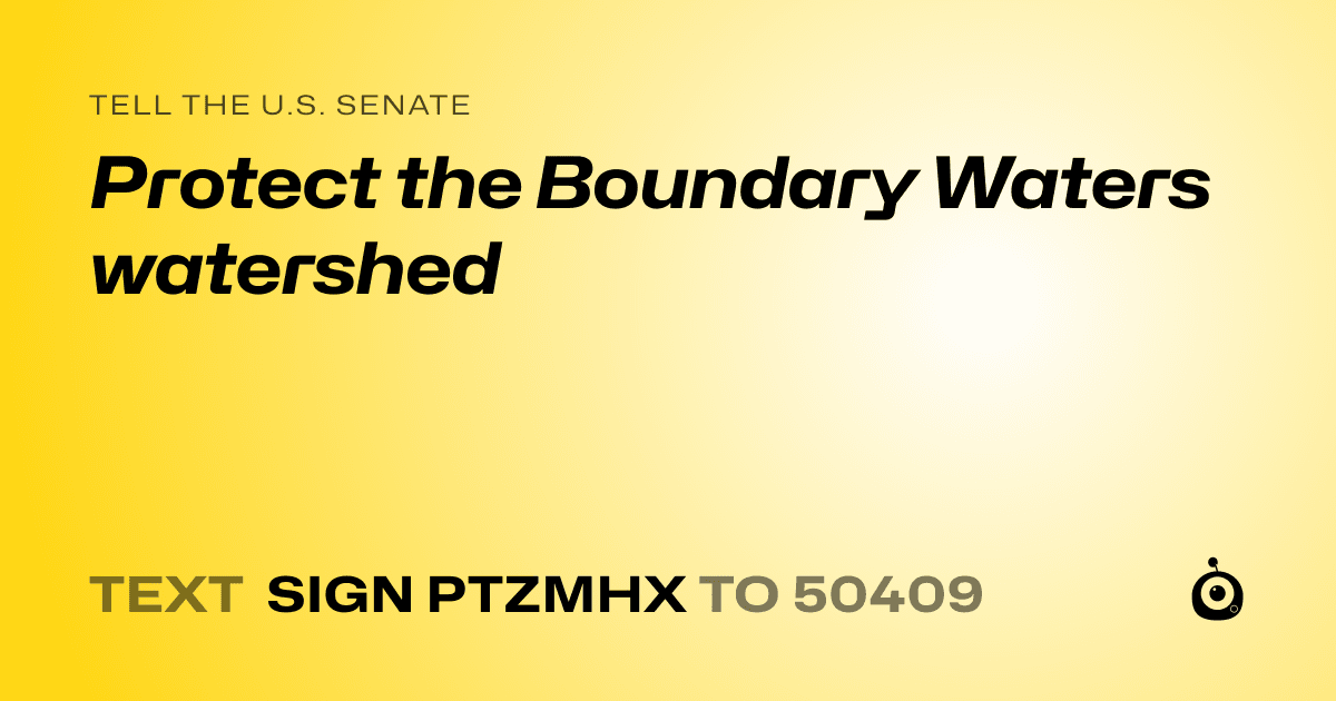 A shareable card that reads "tell the U.S. Senate: Protect the Boundary Waters watershed" followed by "text sign PTZMHX to 50409"