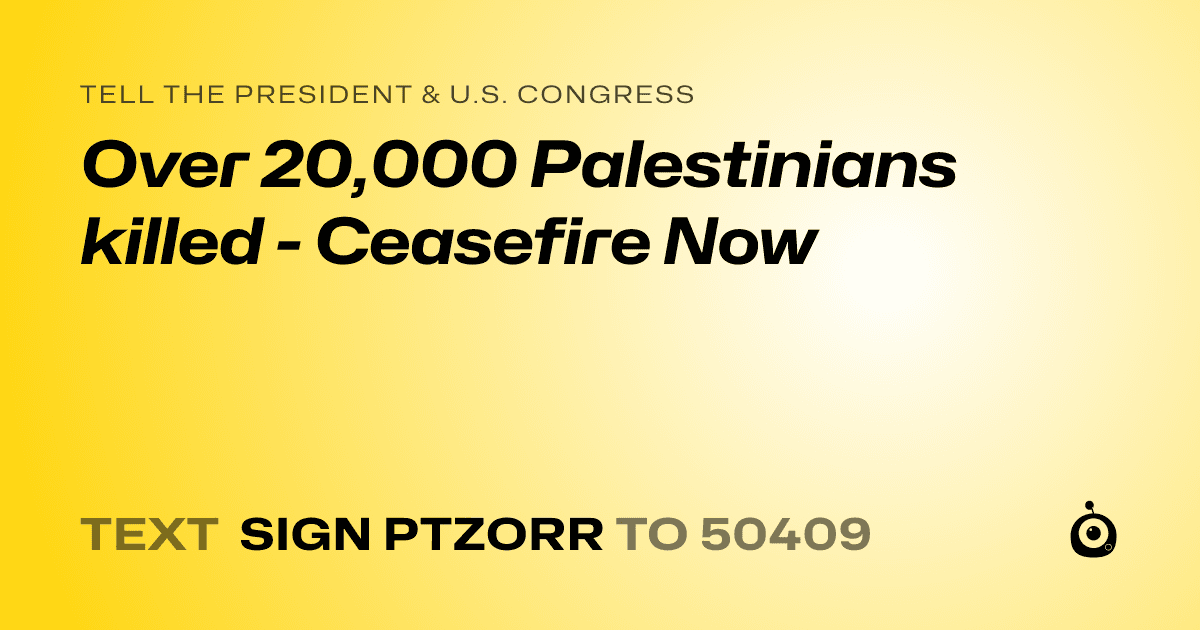 A shareable card that reads "tell the President & U.S. Congress: Over 20,000 Palestinians killed - Ceasefire Now" followed by "text sign PTZORR to 50409"