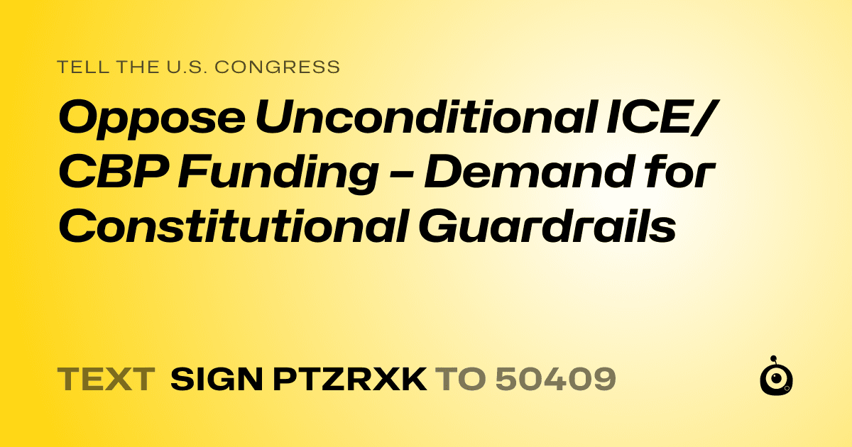 A shareable card that reads "tell the U.S. Congress: Oppose Unconditional ICE/CBP Funding – Demand for Constitutional Guardrails" followed by "text sign PTZRXK to 50409"