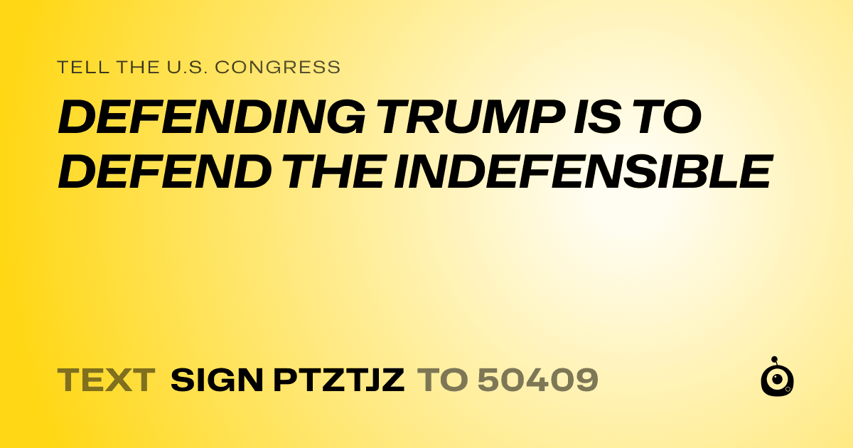 A shareable card that reads "tell the U.S. Congress: DEFENDING TRUMP IS TO DEFEND THE INDEFENSIBLE" followed by "text sign PTZTJZ to 50409"