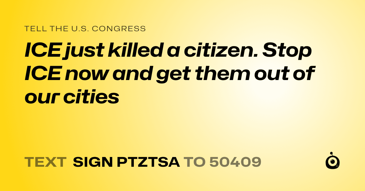 A shareable card that reads "tell the U.S. Congress: ICE just killed a citizen. Stop ICE now and get them out of our cities" followed by "text sign PTZTSA to 50409"