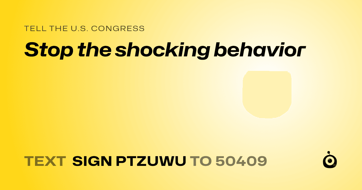 A shareable card that reads "tell the U.S. Congress: Stop the shocking behavior" followed by "text sign PTZUWU to 50409"