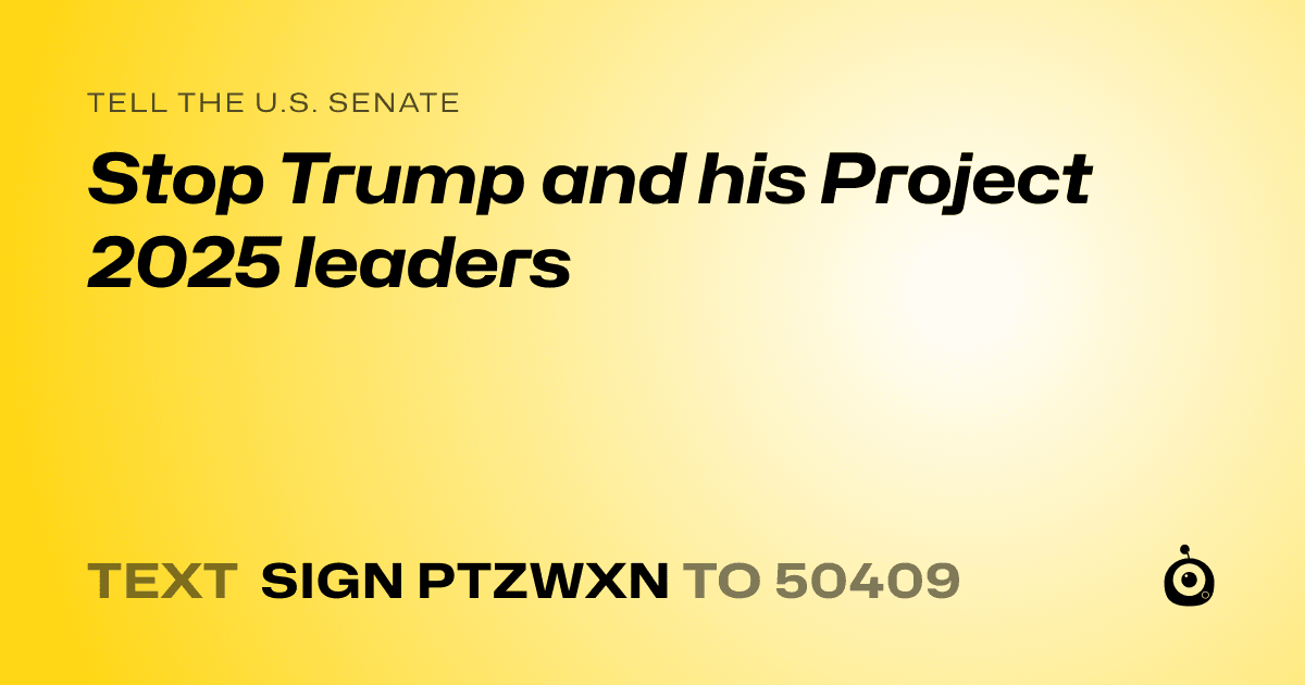 A shareable card that reads "tell the U.S. Senate: Stop Trump and his Project 2025 leaders" followed by "text sign PTZWXN to 50409"