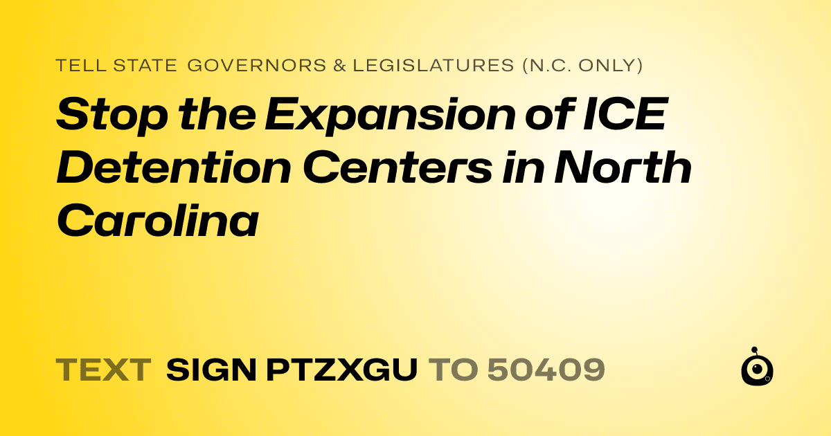 A shareable card that reads "tell State Governors & Legislatures (N.C. only): Stop the Expansion of ICE Detention Centers in North Carolina" followed by "text sign PTZXGU to 50409"