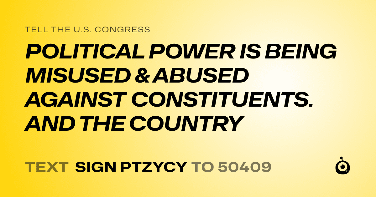 A shareable card that reads "tell the U.S. Congress: POLITICAL POWER IS BEING MISUSED & ABUSED AGAINST CONSTITUENTS. AND THE COUNTRY" followed by "text sign PTZYCY to 50409"