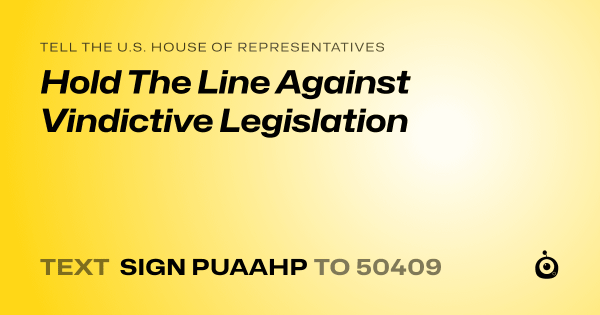 A shareable card that reads "tell the U.S. House of Representatives: Hold The Line Against Vindictive Legislation" followed by "text sign PUAAHP to 50409"