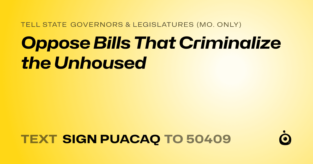 A shareable card that reads "tell State Governors & Legislatures (Mo. only): Oppose Bills That Criminalize the Unhoused" followed by "text sign PUACAQ to 50409"