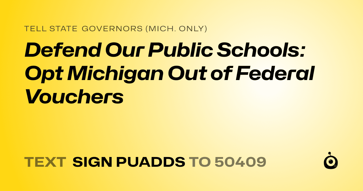 A shareable card that reads "tell State Governors (Mich. only): Defend Our Public Schools: Opt Michigan Out of Federal Vouchers" followed by "text sign PUADDS to 50409"
