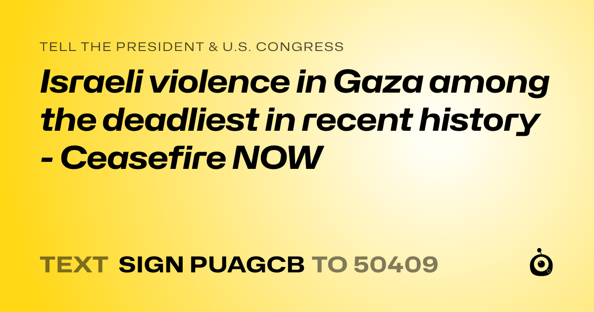 A shareable card that reads "tell the President & U.S. Congress: Israeli violence in Gaza among the deadliest in recent history - Ceasefire NOW" followed by "text sign PUAGCB to 50409"