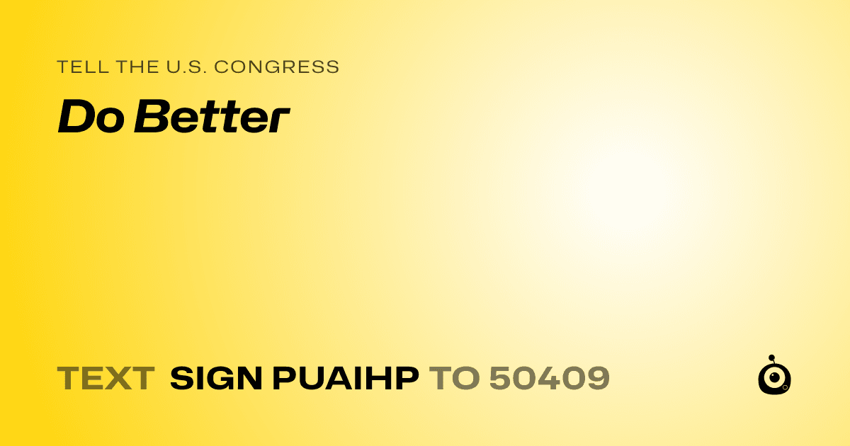 A shareable card that reads "tell the U.S. Congress: Do Better" followed by "text sign PUAIHP to 50409"
