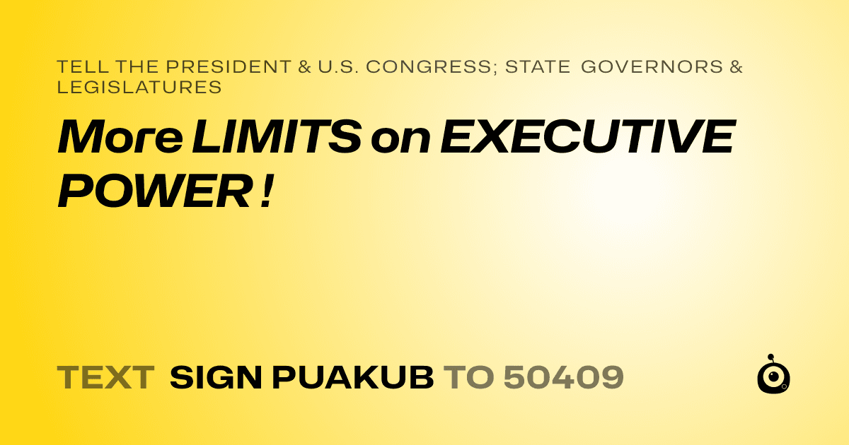 A shareable card that reads "tell the President & U.S. Congress; State Governors & Legislatures: More LIMITS on EXECUTIVE POWER !" followed by "text sign PUAKUB to 50409"