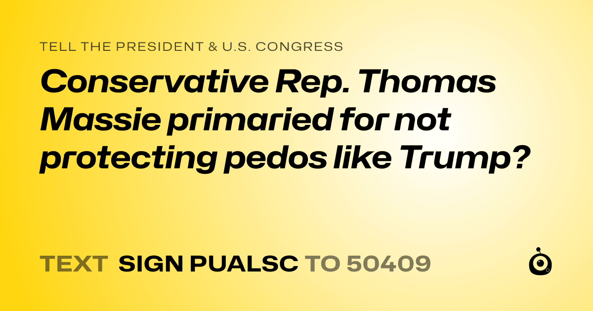 A shareable card that reads "tell the President & U.S. Congress: Conservative Rep. Thomas Massie primaried for not protecting pedos like Trump?" followed by "text sign PUALSC to 50409"