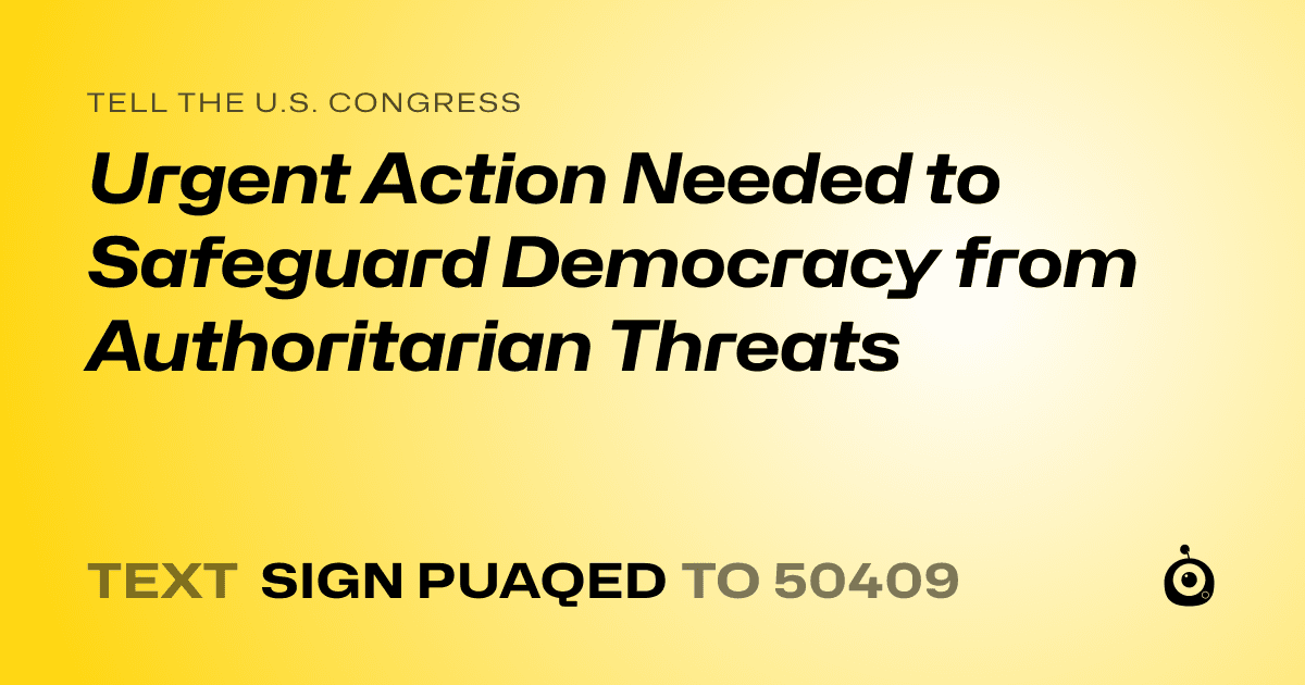 A shareable card that reads "tell the U.S. Congress: Urgent Action Needed to Safeguard Democracy from Authoritarian Threats" followed by "text sign PUAQED to 50409"
