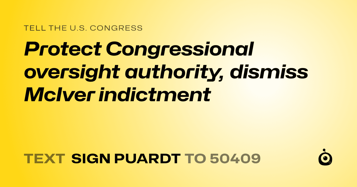 A shareable card that reads "tell the U.S. Congress: Protect Congressional oversight authority, dismiss McIver indictment" followed by "text sign PUARDT to 50409"