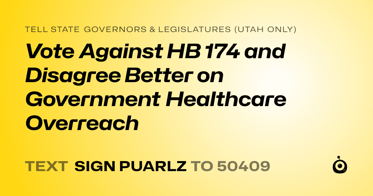 A shareable card that reads "tell State Governors & Legislatures (Utah only): Vote Against HB 174 and Disagree Better on Government Healthcare Overreach" followed by "text sign PUARLZ to 50409"